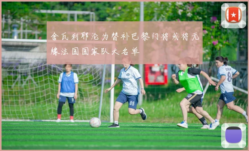 舍瓦利耶沦为替补巴黎门将或将无缘法国国家队大名单