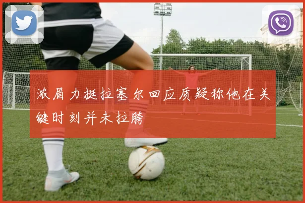 浓眉力挺拉塞尔回应质疑称他在关键时刻并未拉胯