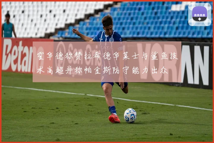 霍华德称赞拉希德华莱士与鲨鱼技术高超并称帕金斯防守能力出众