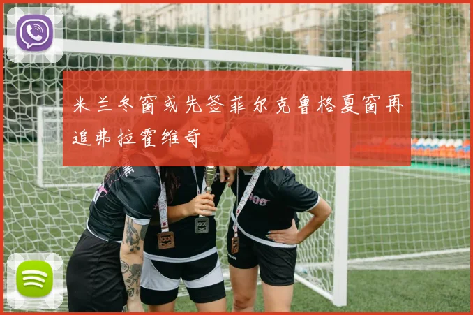 米兰冬窗或先签菲尔克鲁格夏窗再追弗拉霍维奇