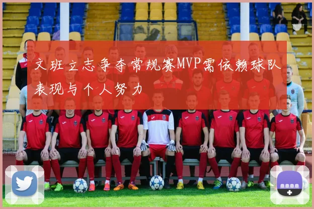 文班立志争夺常规赛MVP需依赖球队表现与个人努力