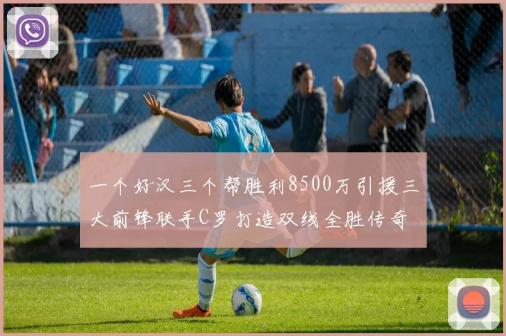一个好汉三个帮胜利8500万引援三大前锋联手C罗打造双线全胜传奇