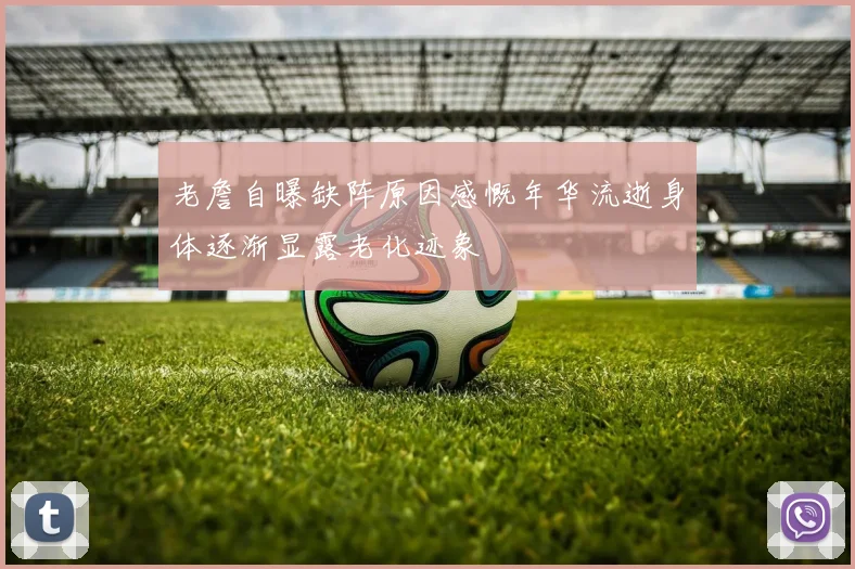 老詹自曝缺阵原因感慨年华流逝身体逐渐显露老化迹象
