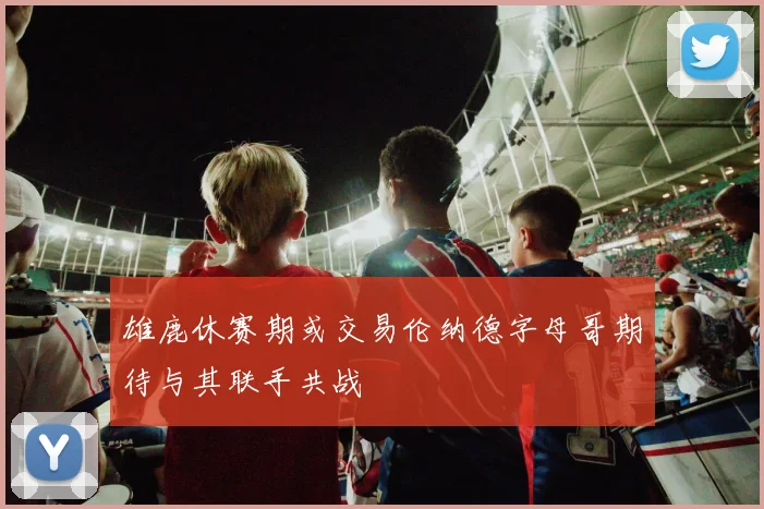 雄鹿休赛期或交易伦纳德字母哥期待与其联手共战