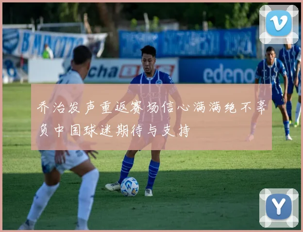 乔治发声重返赛场信心满满绝不辜负中国球迷期待与支持