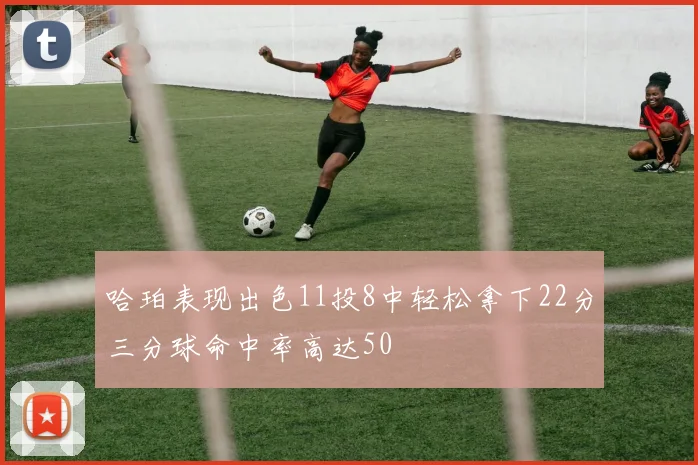 哈珀表现出色11投8中轻松拿下22分三分球命中率高达50