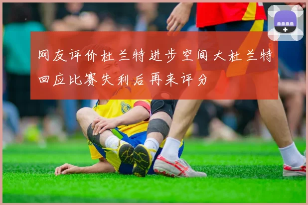 网友评价杜兰特进步空间大杜兰特回应比赛失利后再来评分