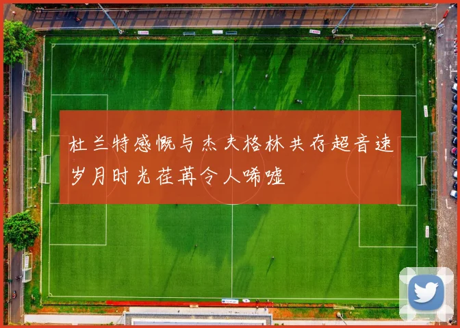 杜兰特感慨与杰夫格林共存超音速岁月时光荏苒令人唏嘘