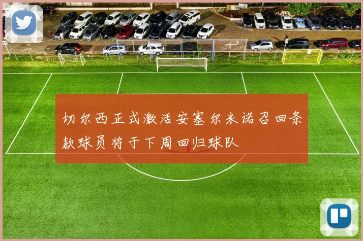 切尔西正式激活安塞尔米诺召回条款球员将于下周回归球队