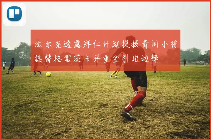 法尔克透露拜仁计划提拔青训小将接替格雷茨卡并重金引进边锋